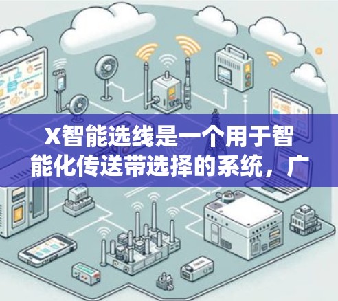 X智能选线是一个用于智能化传送带选择的系统，广泛应用于制造业，特别是在汽车制造和电子产品生产等领域。它通过智能算法和传感器，实时监测传送带的状态，确保选择最合适的传送带，以提高生产效率和产品质量