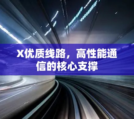 X优质线路，高性能通信的核心支撑