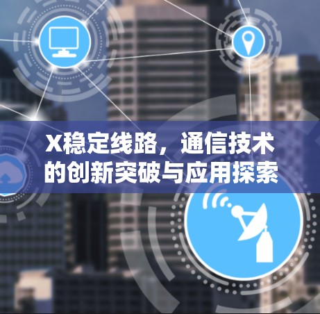 X稳定线路，通信技术的创新突破与应用探索