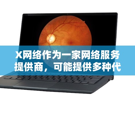 X网络作为一家网络服务提供商，可能提供多种代理服务来满足不同的网络需求。以下是针对X网络代理服务的推荐