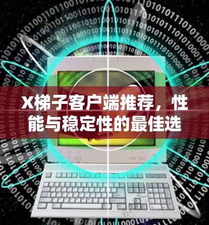 X梯子客户端推荐，性能与稳定性的最佳选择