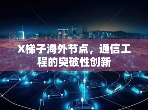 X梯子海外节点，通信工程的突破性创新