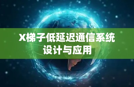 X梯子低延迟通信系统设计与应用