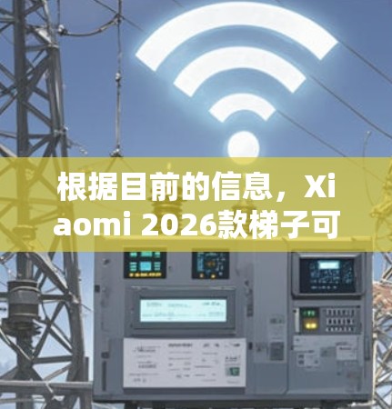 根据目前的信息，Xiaomi 2026款梯子可能指的是Xiaomi 2026年发布的新款手机，具体型号可能为Xiaomi 16系列。以下是对这款手机的一些分析和建议
