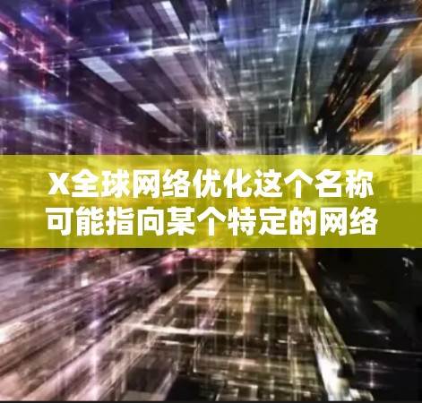 X全球网络优化这个名称可能指向某个特定的网络优化项目、服务或技术。由于名称中没有提供具体的上下文或详细信息，所以很难确定它的具体含义和目标