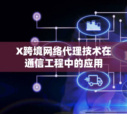 X跨境网络代理技术在通信工程中的应用