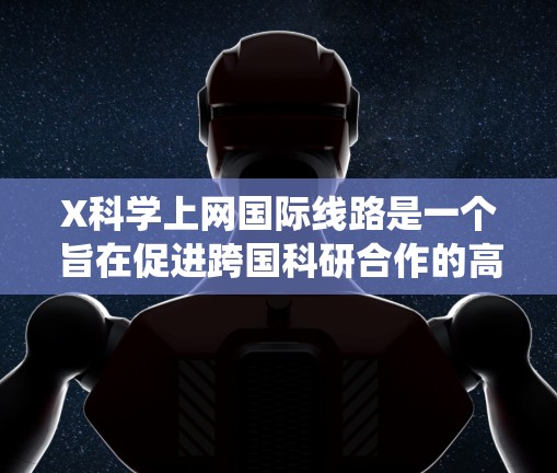 X科学上网国际线路是一个旨在促进跨国科研合作的高性能网络系统，连接了多个国家的主要科研机构，支持大数据传输和高性能计算，特别是在量子计算、人工智能和生物技术领域。以下是对该线路的详细分析