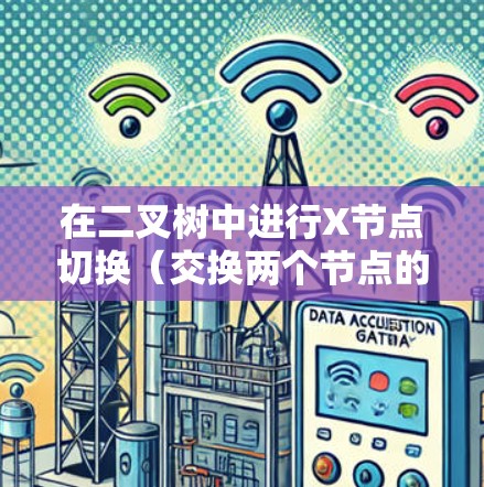 在二叉树中进行X节点切换（交换两个节点的位置）的步骤如下