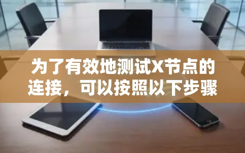 为了有效地测试X节点的连接，可以按照以下步骤进行