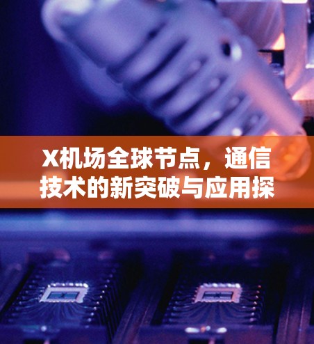 X机场全球节点，通信技术的新突破与应用探索