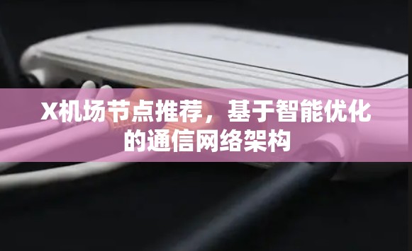 X机场节点推荐，基于智能优化的通信网络架构