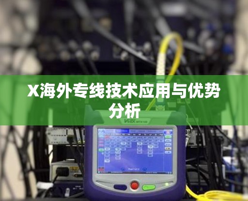 X海外专线技术应用与优势分析