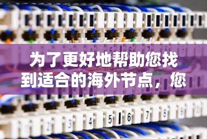 为了更好地帮助您找到适合的海外节点，您需要提供更多信息。以下是一些可能的建议和步骤