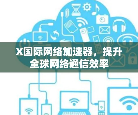 X国际网络加速器，提升全球网络通信效率