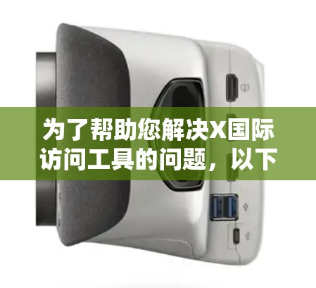 为了帮助您解决X国际访问工具的问题，以下是一些可能遇到的问题及解决方法
