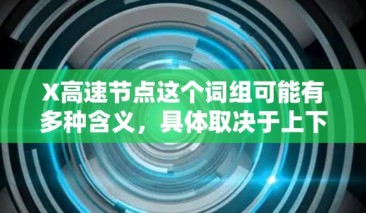 X高速节点这个词组可能有多种含义，具体取决于上下文。以下是一些可能的解释