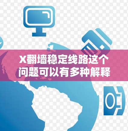 X翻墙稳定线路这个问题可以有多种解释，具体取决于X指的是什么。以下是一些可能的解释和建议