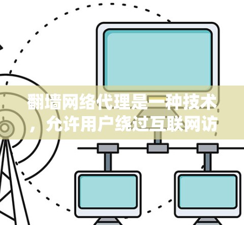 翻墙网络代理是一种技术，允许用户绕过互联网访问限制，访问被封锁或受限的网站。以下是翻墙网络代理的基本信息和常见工具