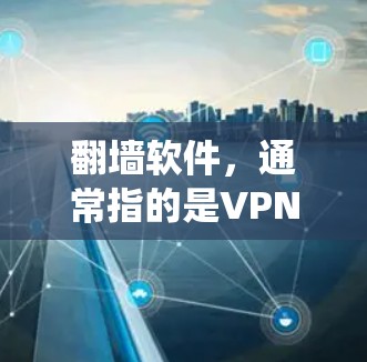 翻墙软件，通常指的是VPN（虚拟专用网络）软件，可以帮助用户绕过网络限制，访问被限制的网站。以下是使用翻墙软件下载和安装的一般步骤