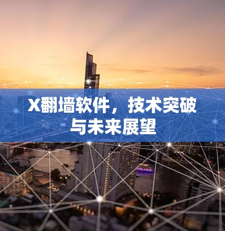 X翻墙软件，技术突破与未来展望