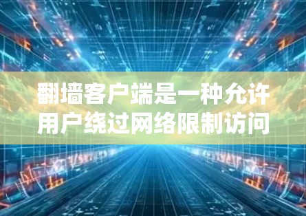 翻墙客户端是一种允许用户绕过网络限制访问受限网站或内容的软件。常见的翻墙工具包括VPN、代理服务器等。以下是一些常用的翻墙软件及其使用方法