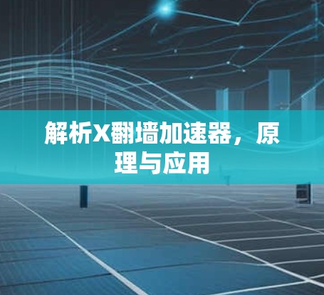 解析X翻墙加速器，原理与应用