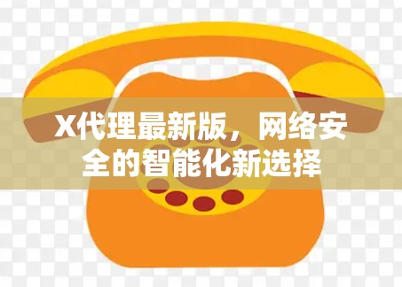 X代理最新版，网络安全的智能化新选择