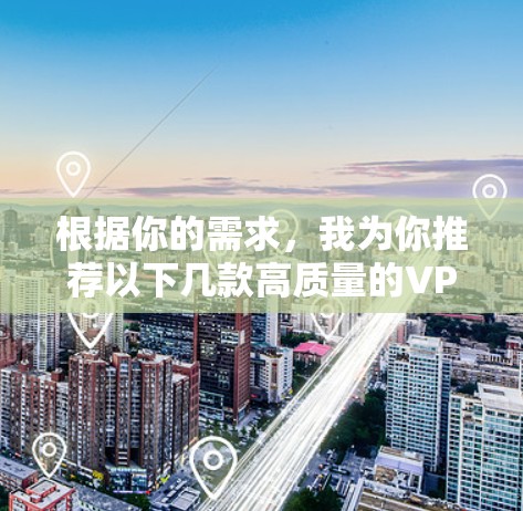 根据你的需求，我为你推荐以下几款高质量的VPN服务，供你参考