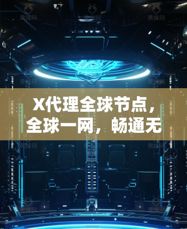 X代理全球节点，全球一网，畅通无阻