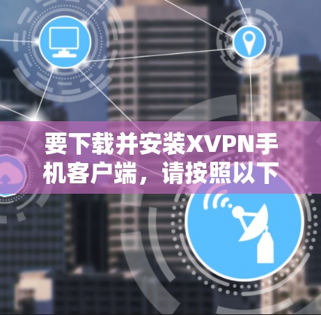 要下载并安装XVPN手机客户端，请按照以下步骤操作