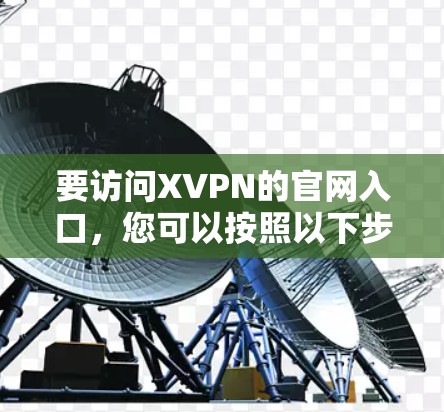 要访问XVPN的官网入口，您可以按照以下步骤操作
