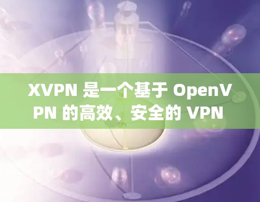 XVPN 是一个基于 OpenVPN 的高效、安全的 VPN 服务器管理工具，支持多种协议和多种操作系统。以下是安装 XVPN 的基本步骤