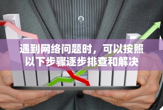 遇到网络问题时，可以按照以下步骤逐步排查和解决