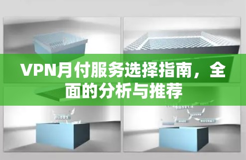 VPN月付服务选择指南，全面的分析与推荐