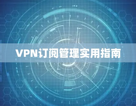 VPN订阅管理实用指南
