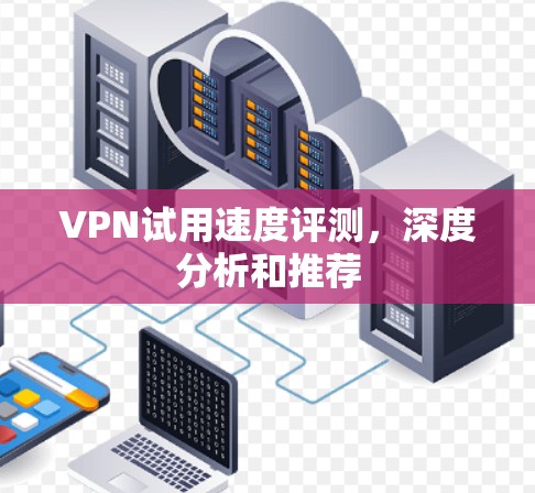 VPN试用速度评测，深度分析和推荐