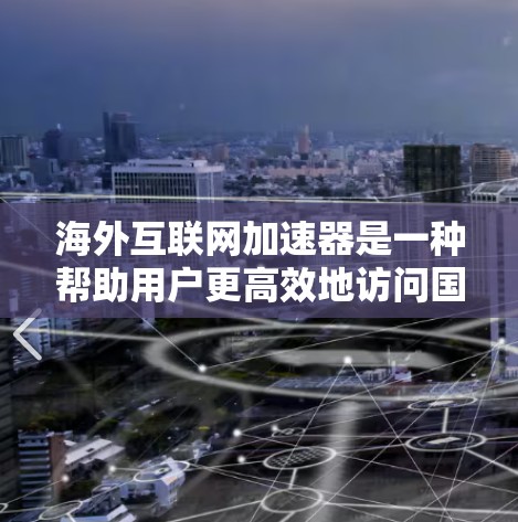海外互联网加速器是一种帮助用户更高效地访问国外网站和资源的工具，尤其在访问受限或受限的网络环境中发挥重要作用。以下是关于海外互联网加速器的详细分析和建议