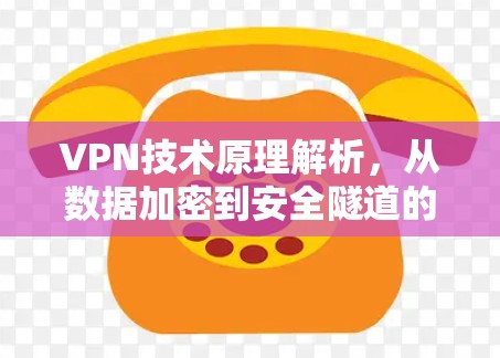 VPN技术原理解析，从数据加密到安全隧道的实现