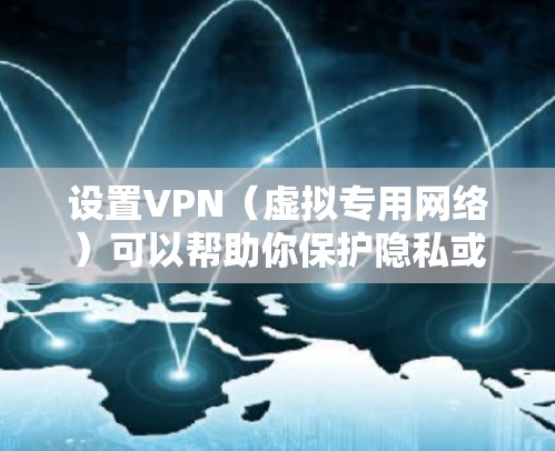 设置VPN（虚拟专用网络）可以帮助你保护隐私或访问受限制的内容。以下是详细的VPN设置步骤，假设你使用的是Windows电脑