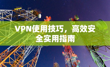 VPN使用技巧,高效安全实用指南 VPN使用技巧,高效安全实用指南