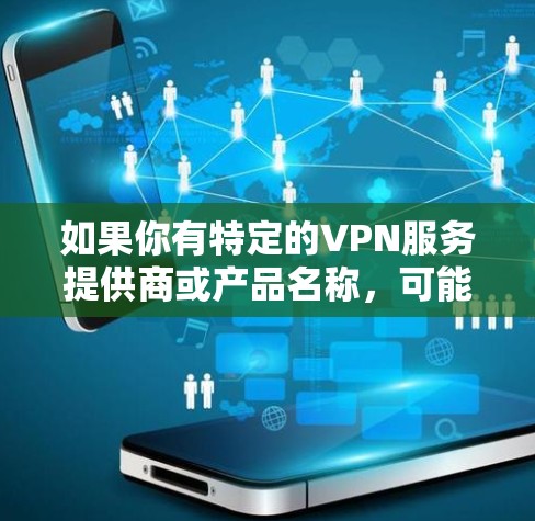 如果你有特定的VPN服务提供商或产品名称，可能需要更多的上下文来提供有用的信息