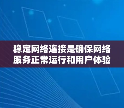 稳定网络连接是确保网络服务正常运行和用户体验的重要因素。以下是一些可以帮助实现稳定网络连接的方案和建议