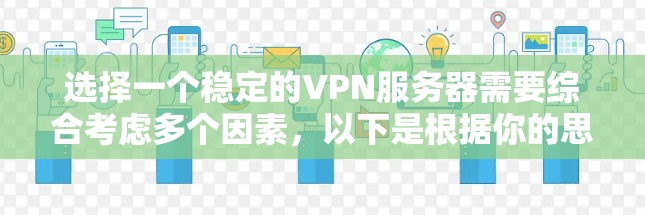 选择一个稳定的VPN服务器需要综合考虑多个因素,以下是根据你的思考过程整理出的步骤和建议 选择一个稳定的VPN服务器需要综合考虑多个因素,以下是根据你的思考过程整理出的步骤和建议