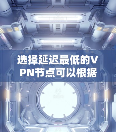 选择延迟最低的VPN节点可以根据以下几个因素来优化 选择延迟最低的VPN节点可以根据以下几个因素来优化