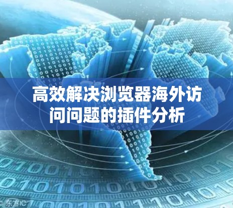 高效解决浏览器海外访问问题的插件分析