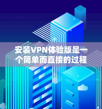 安装VPN体验版是一个简单而直接的过程，以下是详细的步骤指南