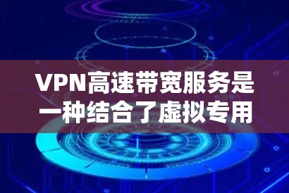 VPN高速带宽服务是一种结合了虚拟专用网络（VPN）和高速带宽的网络解决方案，旨在为用户提供安全且高速度的网络连接。以下是对这种服务的详细分析和总结