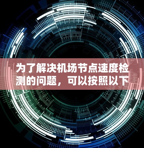 为了解决机场节点速度检测的问题,可以按照以下步骤进行 为了解决机场节点速度检测的问题,可以按照以下步骤进行