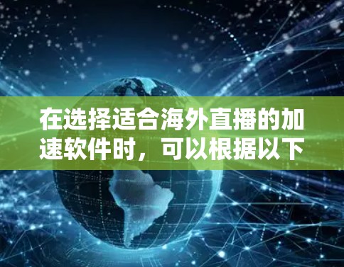 在选择适合海外直播的加速软件时,可以根据以下几个步骤进行分析和选择 在选择适合海外直播的加速软件时,可以根据以下几个步骤进行分析和选择