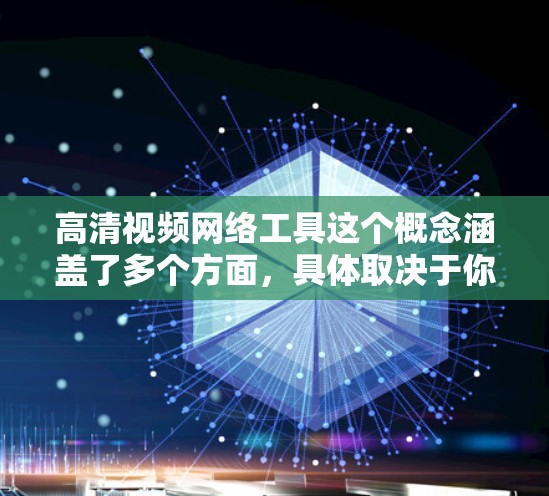 高清视频网络工具这个概念涵盖了多个方面，具体取决于你希望实现什么功能。以下是一些常见的高清视频处理工具和技术，供你参考